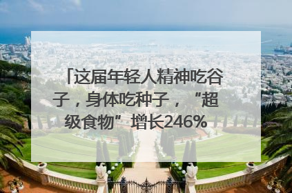 这届年轻人精神吃谷子，身体吃种子，“超级食物”增长246%｜变革618
